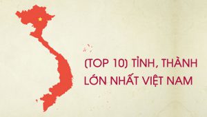 Top 10 tỉnh thành lớn nhất Việt Nam