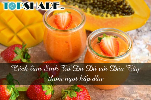 Cách làm Sinh Tố Đu Đủ với Dâu Tây thơm ngọt hấp dẫn