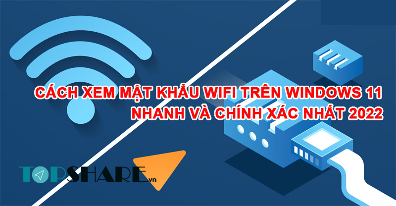 Cách xem mật khẩu WiFi trên Windows 11 nhanh và chính xác nhất