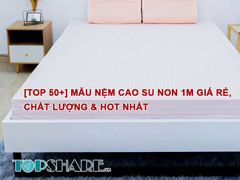 Mẫu Nệm Cao Su Non 1m giá rẻ, chất lượng & hot nhất