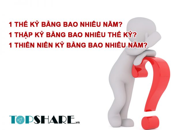 Cách tính 1 Thế kỷ bằng bao nhiêu năm? 1 thập kỷ, 1 thiên niên kỷ bằng bao nhiêu năm?