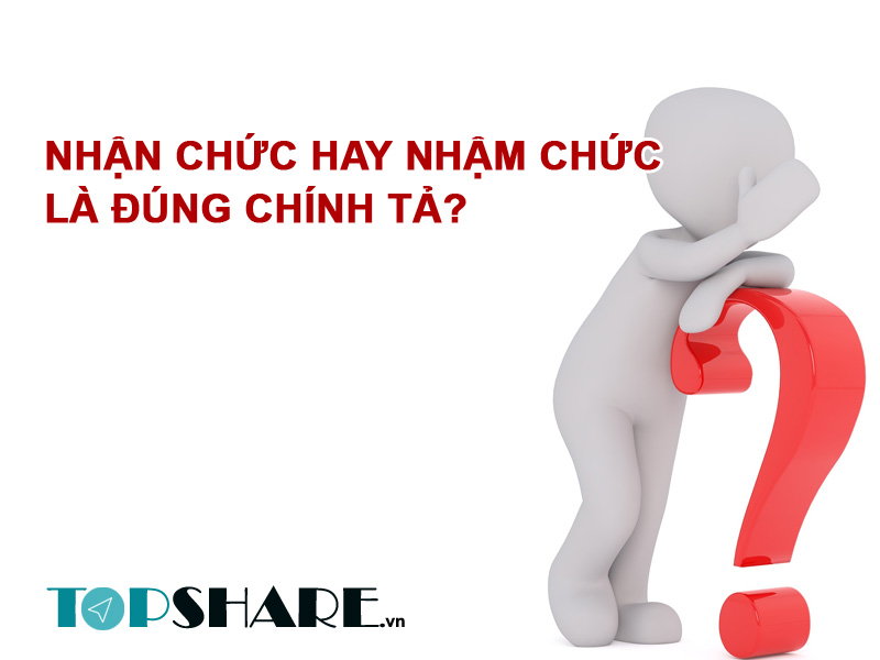 Nhận chức hay nhậm chức là đúng chính tả? 2 Nhận chức hay nhậm chức là đúng chính tả?