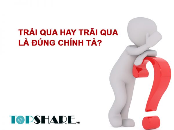 Trải qua hay trãi qua là đúng chính tả?