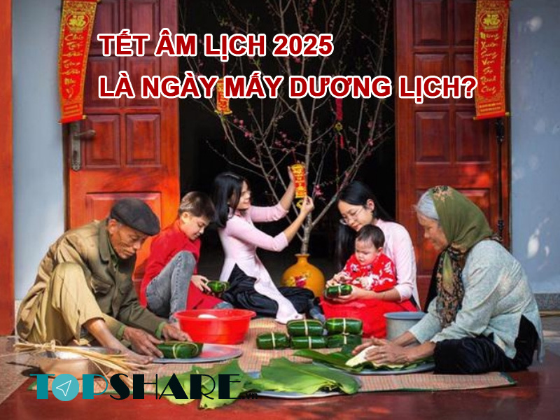 Tết Âm Lịch 2025 Là Ngày Mấy Dương Lịch? Topshare.vn