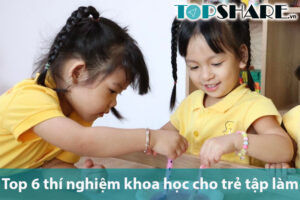 Top 6 thí nghiệm khoa học cho trẻ tập làm